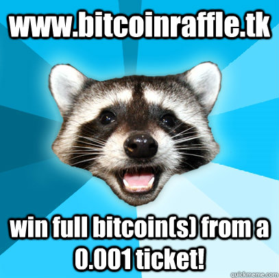 www.bitcoinraffle.tk win full bitcoin(s) from a 0.001 ticket!  Lame Pun Coon