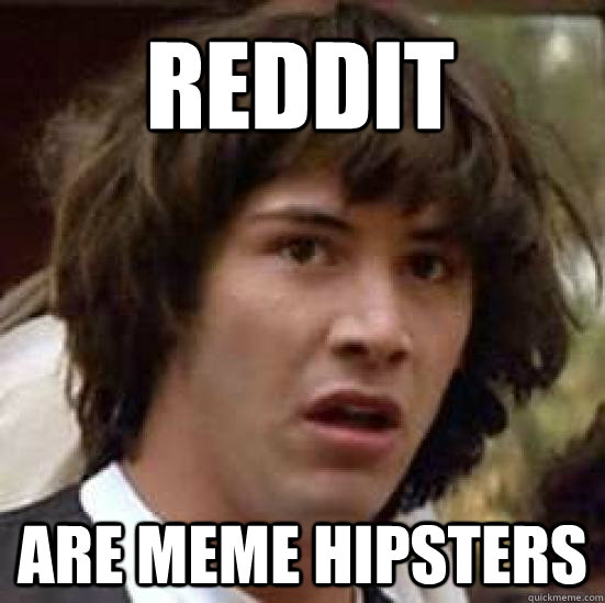 reddit are meme hipsters  conspiracy keanu