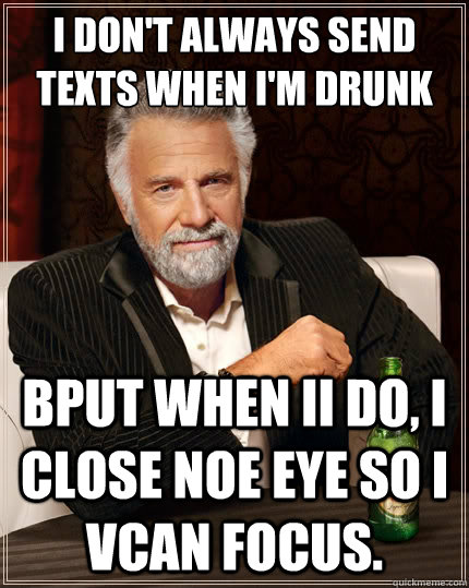 I don't always send texts when i'm drunk bput when ii do, i close noe eye so i vcan focus.  The Most Interesting Man In The World