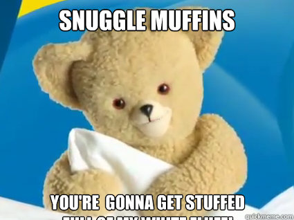 SNUGGLE MUFFINS YOU're  GONNA GET STUFFED 
Full of my white Fluff!  
