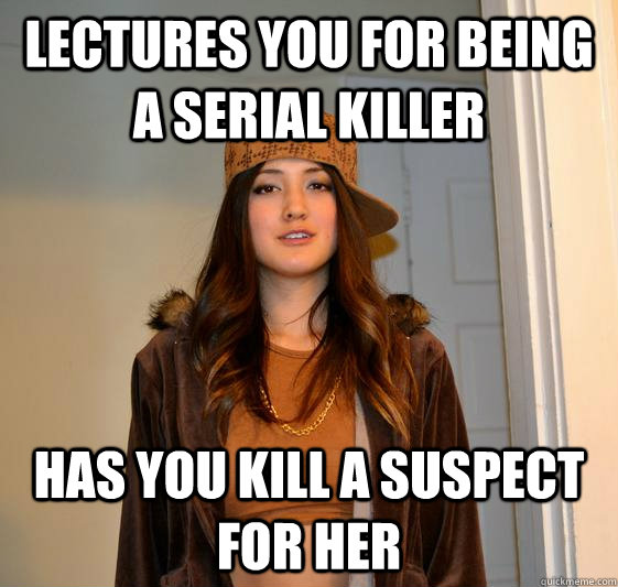 Lectures you for being a serial killer Has you kill a suspect for her  