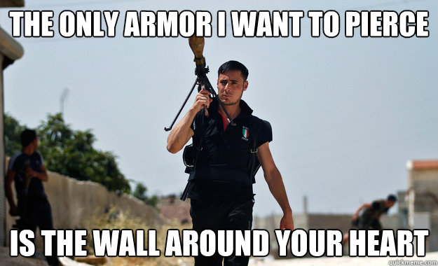 The only armor I want to pierce Is the wall around your heart - The only armor I want to pierce Is the wall around your heart  Ridiculously Photogenic Syrian Rebel