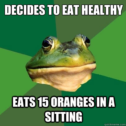 Decides to eat healthy Eats 15 oranges in a sitting  Foul Bachelor Frog