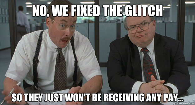 No, We fixed the glitch So they just won't be receiving any pay... - No, We fixed the glitch So they just won't be receiving any pay...  Misc