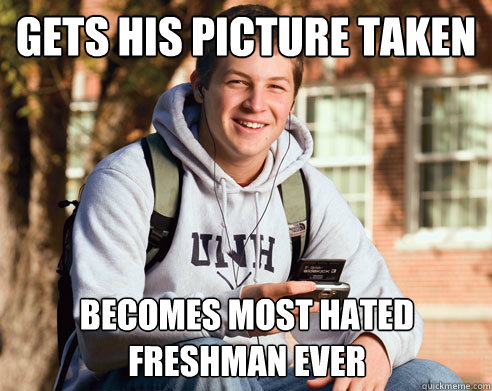gets his picture taken Becomes most hated freshman ever  College Freshman