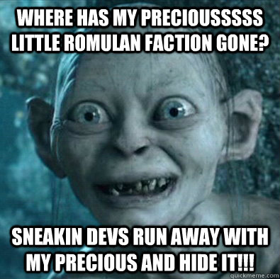 Where has my preciousssss little romulan faction gone? Sneakin devs run away with my precious and hide it!!!   