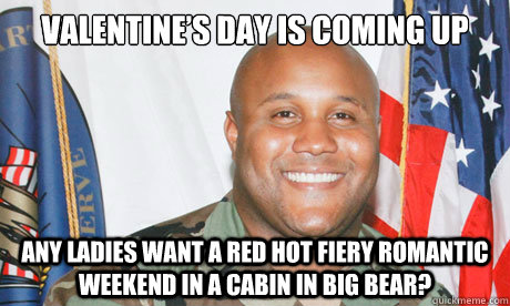 Valentine’s Day is coming up Any ladies want a red hot fiery romantic weekend in a cabin in big bear? - Valentine’s Day is coming up Any ladies want a red hot fiery romantic weekend in a cabin in big bear?  Good Guy Dorner