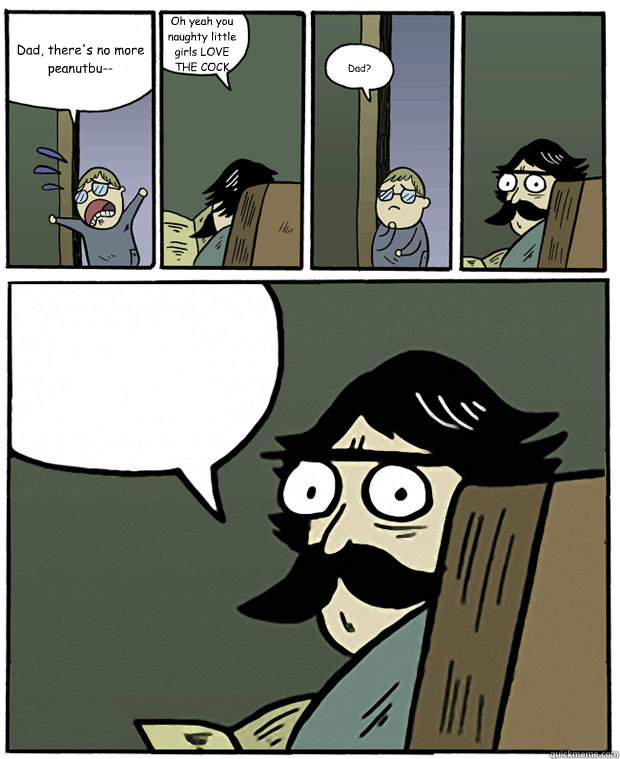 Dad, there's no more peanutbu-- Oh yeah you naughty little girls LOVE THE COCK Dad?   Stare Dad