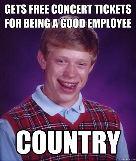 Gets free concert tickets for being a good employee Country  Bad Luck Brian
