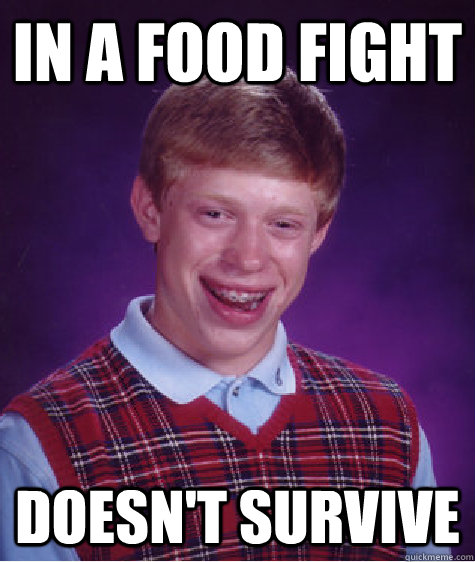In a food fight Doesn't survive  Bad Luck Brian