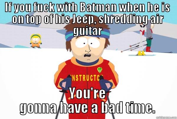 IF YOU FUCK WITH BATMAN WHEN HE IS ON TOP OF HIS JEEP, SHREDDING AIR GUITAR YOU'RE GONNA HAVE A BAD TIME. Super Cool Ski Instructor