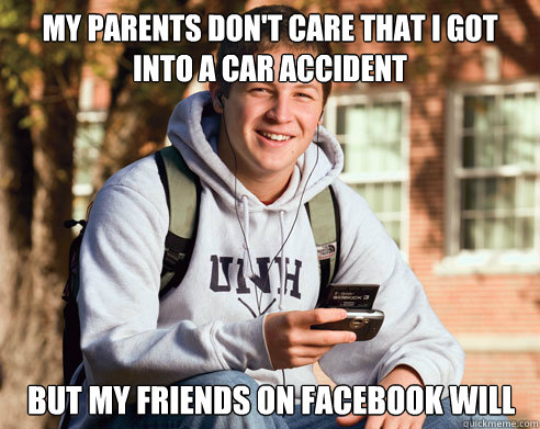 My parents don't care that I got into a car accident  But my friends on facebook will  College Freshman