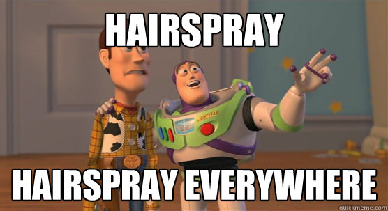 hairspray hairspray everywhere  Toy Story Everywhere