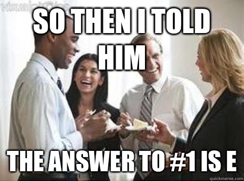 So then i told him The answer to #1 is E  