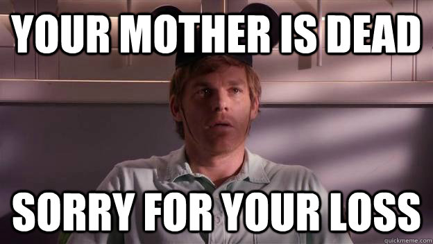 Your mother is dead Sorry for your loss  Dexter