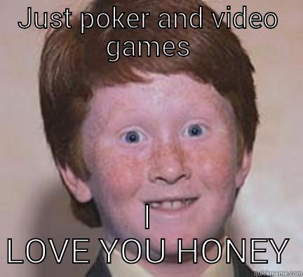JUST POKER AND VIDEO GAMES I LOVE YOU HONEY Over Confident Ginger
