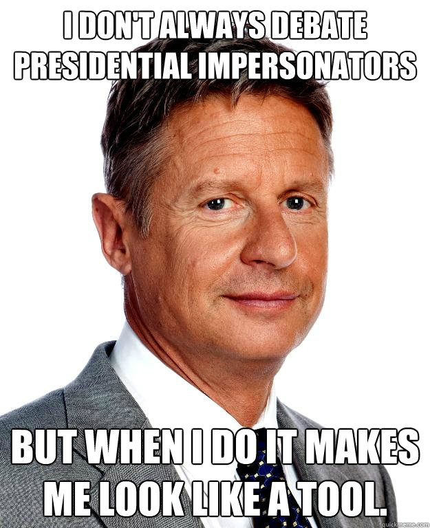 I don't always debate presidential impersonators but when i do it makes me look like a tool. - I don't always debate presidential impersonators but when i do it makes me look like a tool.  Gary Johnson for president