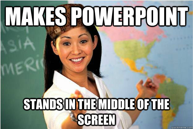 Makes powerpoint stands in the middle of the screen  Scumbag Teacher