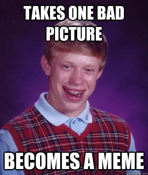 takes one bad picture becomes a meme  Bad Luck Brian