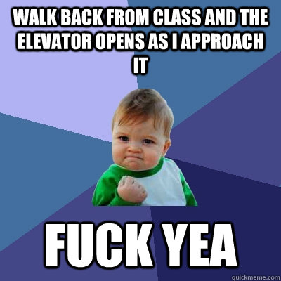 Walk back from class and the elevator opens as I approach it FUCK YEA  Success Kid