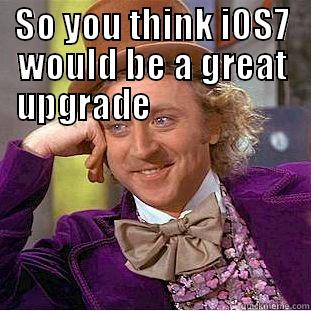 SO YOU THINK IOS7 WOULD BE A GREAT UPGRADE                      Condescending Wonka