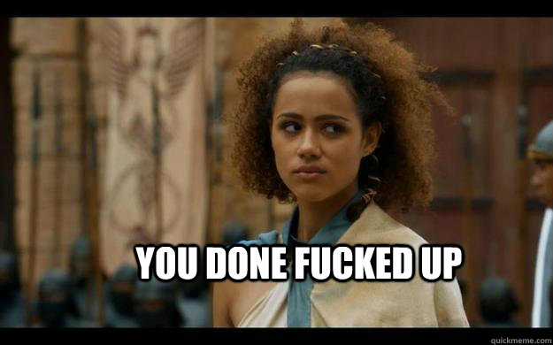 You done fucked up - You done fucked up  Missandei