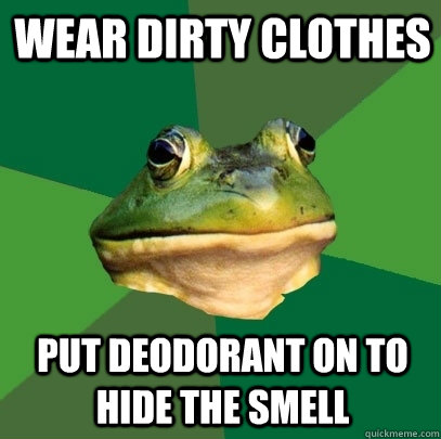Wear dirty clothes put deodorant on to hide the smell  Foul Bachelor Frog