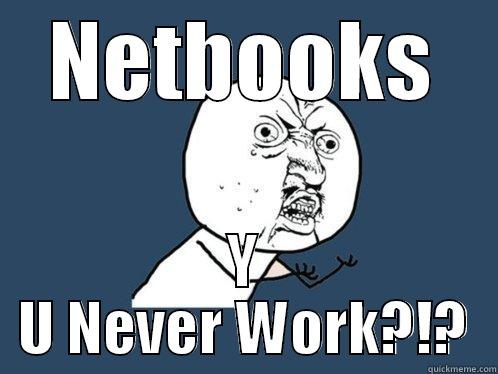 NETBOOKS Y U NEVER WORK?!? Y U No