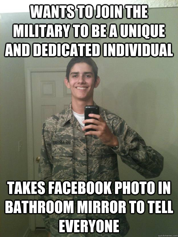 Wants to join the military to be a unique and dedicated individual Takes facebook photo in bathroom mirror to tell everyone - Wants to join the military to be a unique and dedicated individual Takes facebook photo in bathroom mirror to tell everyone  Overly Enthusiastic Military kid