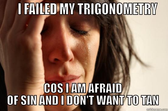     I FAILED MY TRIGONOMETRY COS I AM AFRAID OF SIN AND I DON'T WANT TO TAN First World Problems