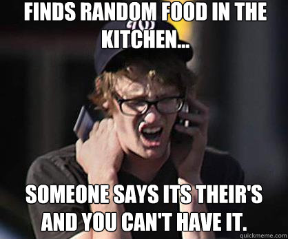 Finds random food in the kitchen... someone says its their's and you can't have it. - Finds random food in the kitchen... someone says its their's and you can't have it.  Sad Hipster