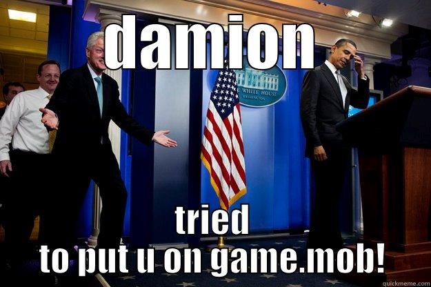 hey now - DAMION TRIED TO PUT U ON GAME.MOB! Inappropriate Timing Bill Clinton