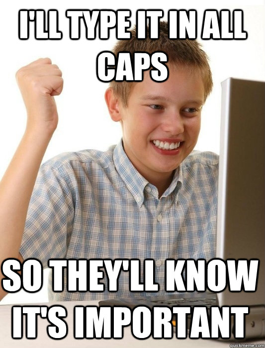 I'll type it in all caps So they'll know it's important  First Day on the Internet Kid