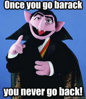 Once you go barack you never go back!  the count