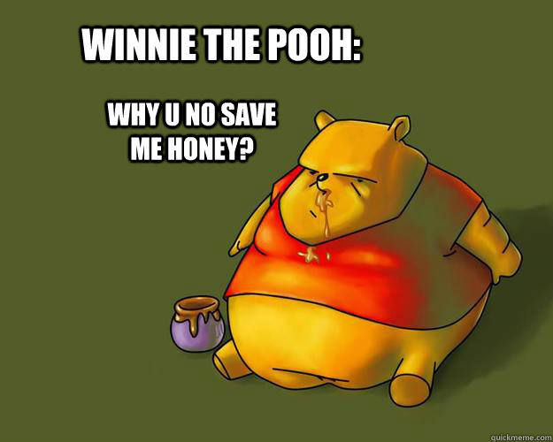 Winnie the pooh: WHY U NO SAVE ME HONEY?  Fat Bear
