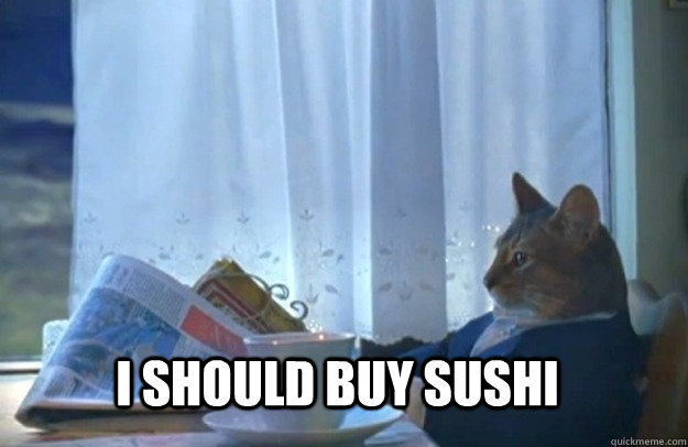 I should buy sushi  Sophisticated Cat