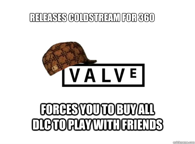 releases coldstream for 360
 forces you to buy all DLC to play with friends  Scumbag Valve