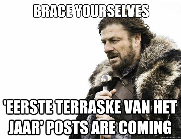 brace yourselves 'Eerste terraske van het jaar' posts are coming - brace yourselves 'Eerste terraske van het jaar' posts are coming  Misc