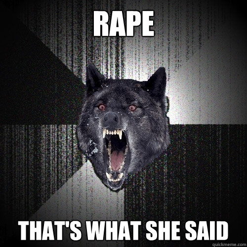 RAPE That's what she said  Insanity Wolf