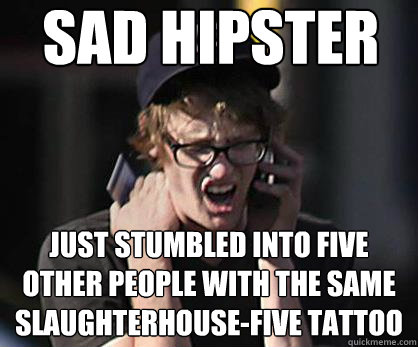 Sad hipster Just stumbled into five other people with the same Slaughterhouse-Five tattoo - Sad hipster Just stumbled into five other people with the same Slaughterhouse-Five tattoo  Sad Hipster