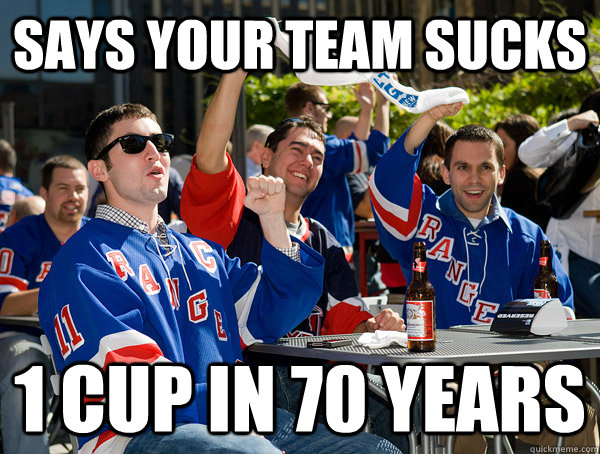 says your team sucks 1 cup in 70 years - says your team sucks 1 cup in 70 years  Scumbag Rangers Fans