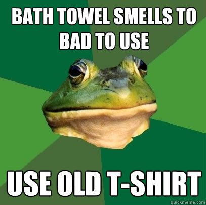 Bath towel smells to bad to use Use old T-Shirt - Bath towel smells to bad to use Use old T-Shirt  Foul Bachelor Frog