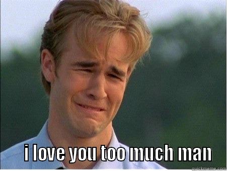      I LOVE YOU TOO MUCH MAN 1990s Problems