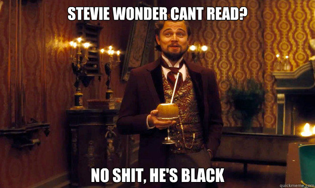 Stevie wonder cant read? No shit, he's black  