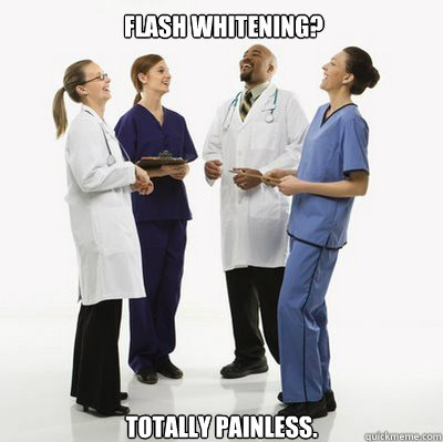Flash Whitening? Totally painless.  Douchebag Dentists