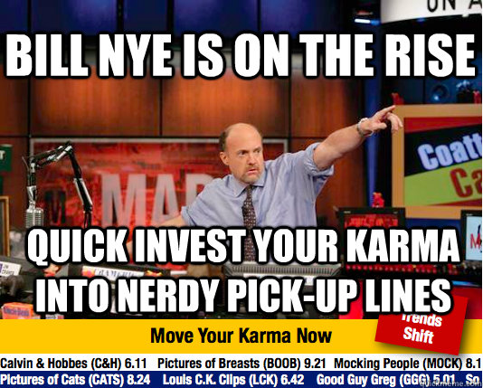 Bill Nye is on the rise Quick Invest your karma into nerdy pick-up lines - Bill Nye is on the rise Quick Invest your karma into nerdy pick-up lines  Mad Karma with Jim Cramer