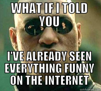 WHAT IF I TOLD YOU I'VE ALREADY SEEN EVERYTHING FUNNY ON THE INTERNET Matrix Morpheus