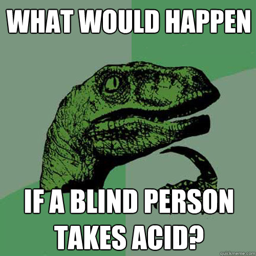 What would happen If a blind person takes acid?  Philosoraptor