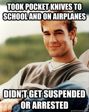took pocket knives to school and on airplanes  didn't get suspended or arrested  Late 90s kid advantages