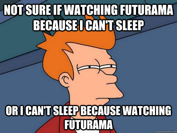 Not sure if watching futurama because i can't sleep Or i can't sleep because watching futurama - Not sure if watching futurama because i can't sleep Or i can't sleep because watching futurama  Futurama Fry